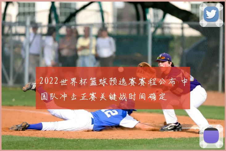 2022世界杯篮球预选赛赛程公布 中国队冲击正赛关键战时间确定