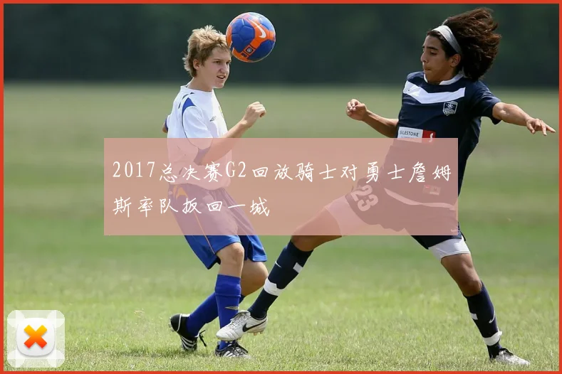 2017总决赛G2回放骑士对勇士詹姆斯率队扳回一城