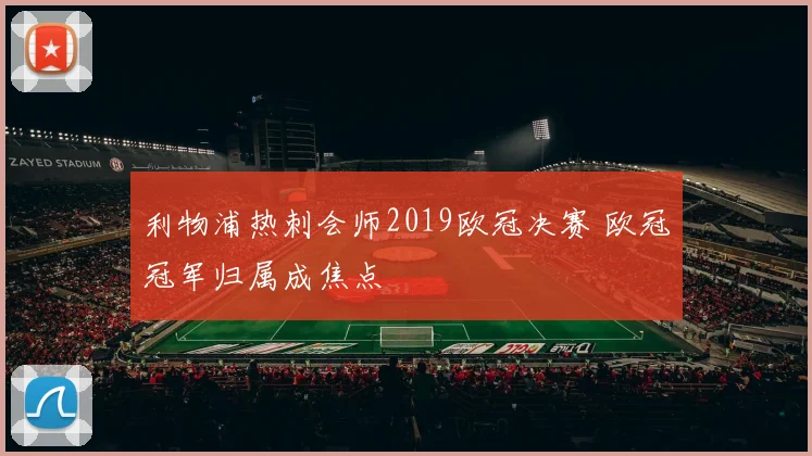 利物浦热刺会师2019欧冠决赛 欧冠冠军归属成焦点