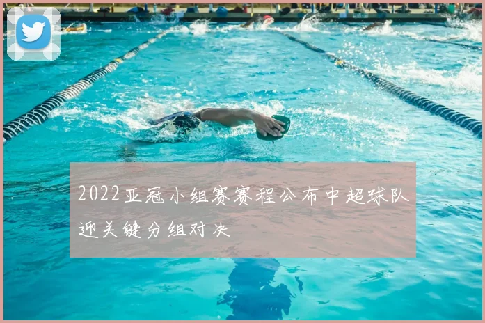 2022亚冠小组赛赛程公布中超球队迎关键分组对决