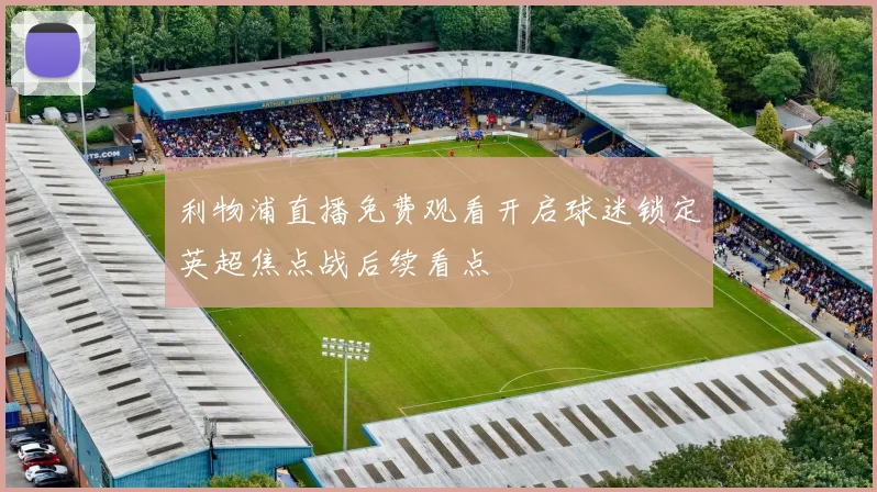 利物浦直播免费观看开启球迷锁定英超焦点战后续看点