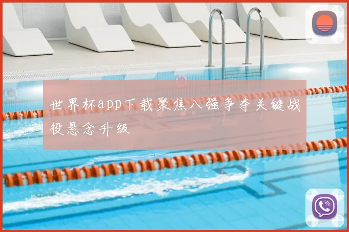 世界杯app下载聚焦八强争夺关键战役悬念升级