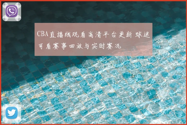 CBA直播线观看高清平台更新 球迷可看赛事回放与实时赛况