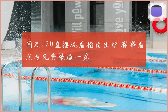 国足U20直播观看指南出炉 赛事看点与免费渠道一览