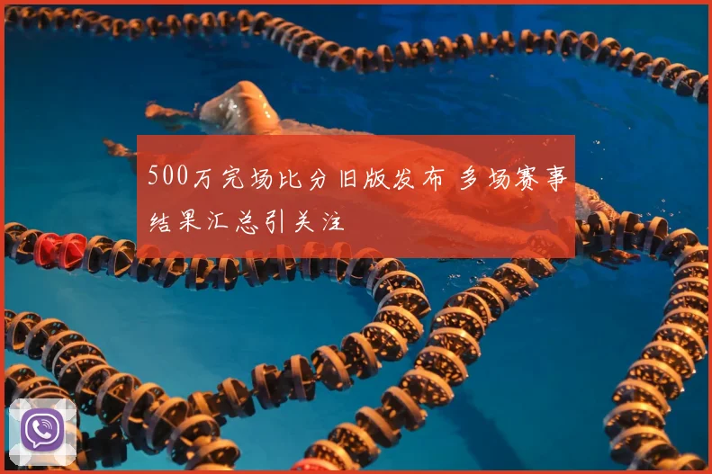 500万完场比分旧版发布 多场赛事结果汇总引关注