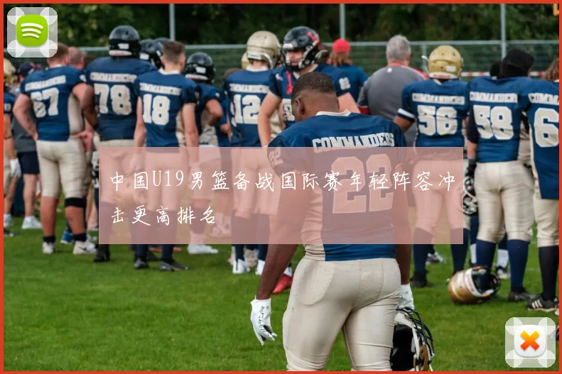 中国U19男篮备战国际赛年轻阵容冲击更高排名